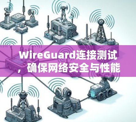 WireGuard连接测试,确保网络安全与性能的关键