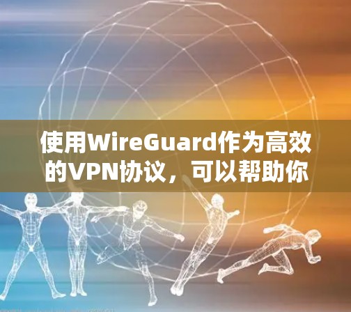 使用WireGuard作为高效的VPN协议,可以帮助你建立快速、安全的网络连接。以下是基于你的需求和思考过程整理的步骤指南 使用WireGuard作为高效的VPN协议,可以帮助你建立快速、安全的网络连接。以下是基于你的需求和思考过程整理的步骤指南