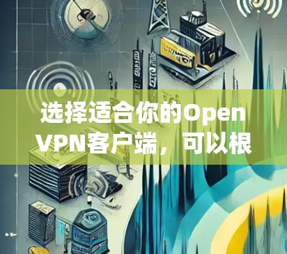 选择适合你的OpenVPN客户端,可以根据你的需求和使用环境来决定。以下是根据不同使用场景的推荐
