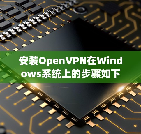 安装OpenVPN在Windows系统上的步骤如下