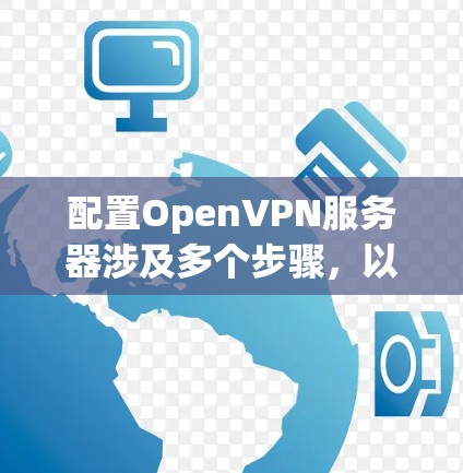 配置OpenVPN服务器涉及多个步骤,以下是详细的指南