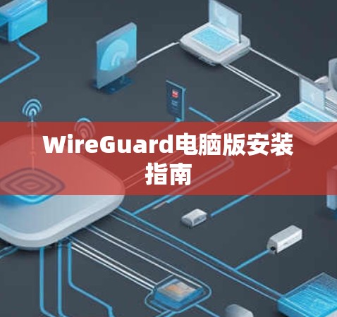 WireGuard电脑版安装指南 WireGuard电脑版安装指南