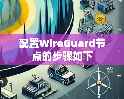 配置WireGuard节点的步骤如下