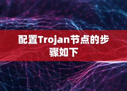 配置Trojan节点的步骤如下