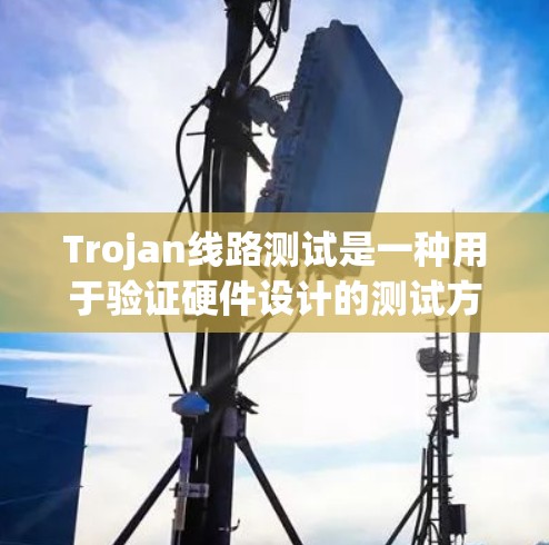 Trojan线路测试是一种用于验证硬件设计的测试方法,主要用于检测潜在的逻辑错误或安全漏洞。以下是对Trojan线路测试的详细步骤和注意事项