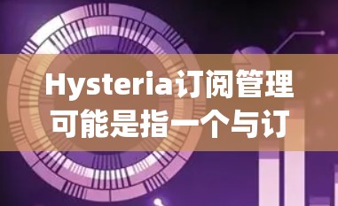 Hysteria订阅管理可能是指一个与订阅相关的管理系统或模块,用于处理用户订阅的创建、管理、续费和终止等操作。以下是一些可能的功能和步骤,假设你有一个订阅管理系统
