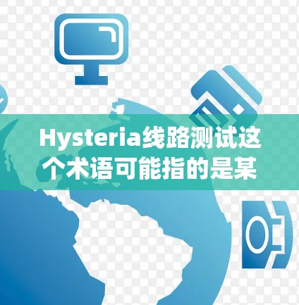 Hysteria线路测试这个术语可能指的是某种特定的测试方法或工具,具体含义取决于上下文。以下是一些可能的解释和建议