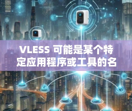 VLESS 可能是某个特定应用程序或工具的名称。如果你需要下载 VLESS，建议通过以下途径获取