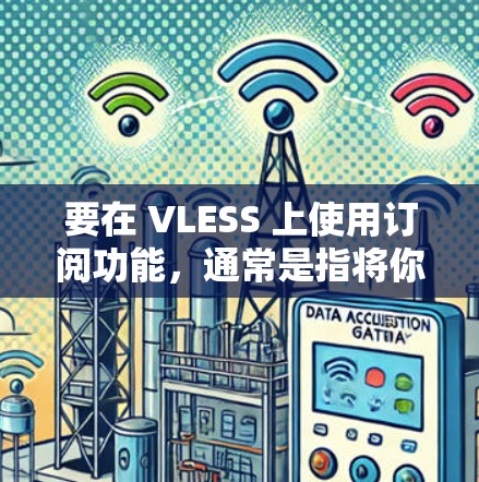 要在 VLESS 上使用订阅功能,通常是指将你的订阅信息导入到 VLESS 代理配置中,以实现自动化代理。以下是使用 VLESS 订阅导入的基本步骤和注意事项