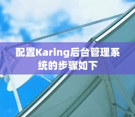 配置Karing后台管理系统的步骤如下