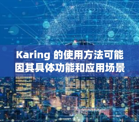 Karing 的使用方法可能因其具体功能和应用场景而有所不同。以下是一些常见的使用方法,假设 Karing 是一个医疗软件或辅助工具