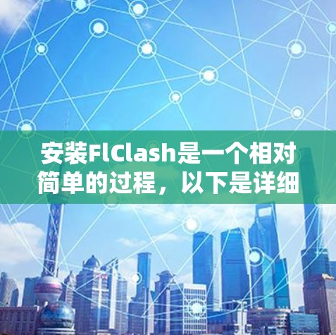 安装FlClash是一个相对简单的过程,以下是详细的步骤指南