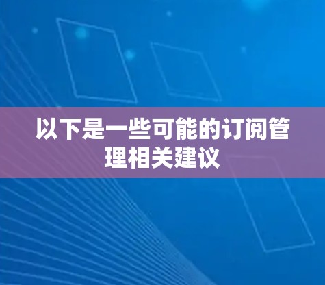以下是一些可能的订阅管理相关建议