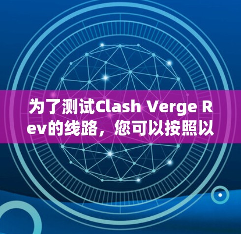 为了测试Clash Verge Rev的线路,您可以按照以下步骤进行