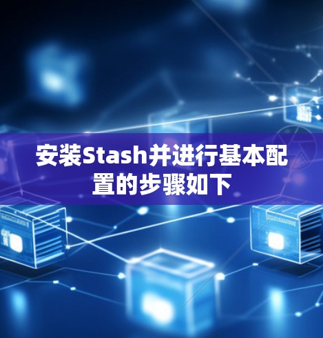 安装Stash并进行基本配置的步骤如下 安装Stash并进行基本配置的步骤如下