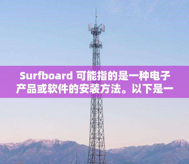 Surfboard 可能指的是一种电子产品或软件的安装方法。以下是一些常见的安装步骤和注意事项，假设你指的是某种电子设备或软件的安装