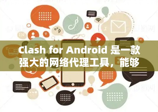 Clash for Android 是一款强大的网络代理工具，能够帮助用户管理和配置代理服务器，实现网络加速或防封。以下是使用Clash for Android的详细步骤指南