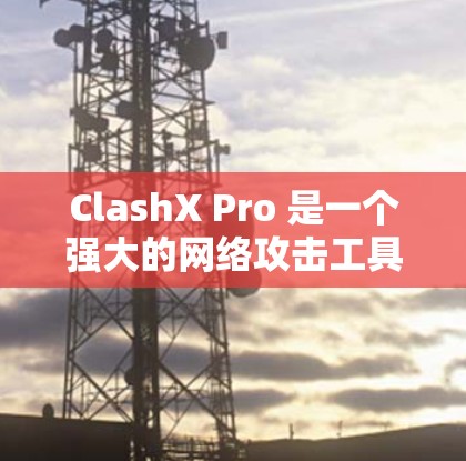 ClashX Pro 是一个强大的网络攻击工具，主要用于测试和模拟网络攻击，以帮助安全团队评估和提升网络防护能力。以下是 ClashX Pro 的使用指南，帮助您更好地理解和使用该工具