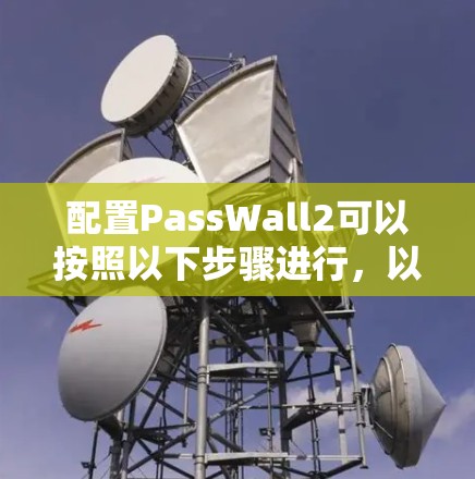 配置PassWall2可以按照以下步骤进行，以确保您的账户安全