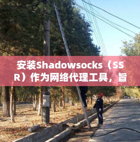 安装Shadowsocks(SSR)作为网络代理工具,旨在帮助绕过网络封锁,访问被限制的网站。以下是详细的安装步骤