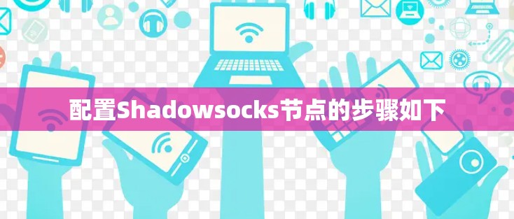 配置Shadowsocks节点的步骤如下 配置Shadowsocks节点的步骤如下