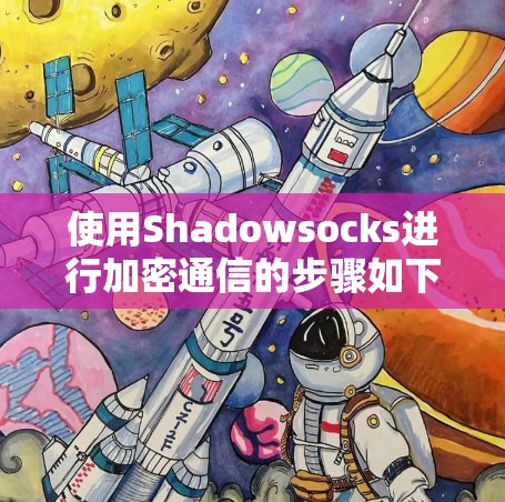 使用Shadowsocks进行加密通信的步骤如下