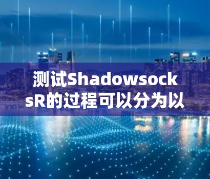 测试ShadowsocksR的过程可以分为以下几个步骤,确保每个环节都进行到位,确保代理线路的正常运行 测试ShadowsocksR的过程可以分为以下几个步骤,确保每个环节都进行到位,确保代理线路的正常运行