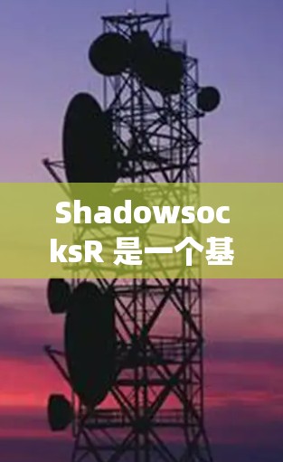 ShadowsocksR 是一个基于 Shadowsocks 协议的高效代理工具,常用于绕过网络限制。以下是 ShadowsocksR 客户端的基本设置步骤和常用配置