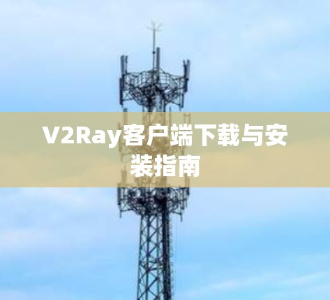 V2Ray客户端下载与安装指南