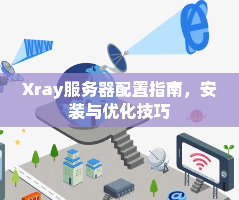 Xray服务器配置指南，安装与优化技巧