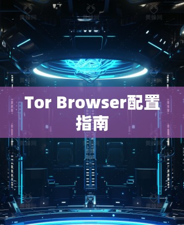 Tor Browser配置指南 Tor Browser配置指南