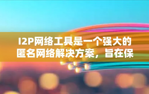 I2P网络工具是一个强大的匿名网络解决方案,旨在保护用户隐私并提供高度的安全性。以下是对I2P网络工具的详细总结