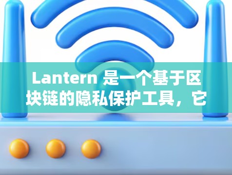 Lantern 是一个基于区块链的隐私保护工具,它允许用户匿名上网,保护隐私。如果你想下载 Lantern,以下是一些可能的方法