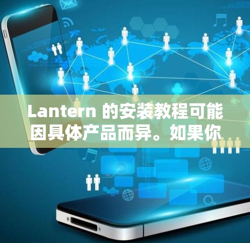 Lantern 的安装教程可能因具体产品而异。如果你指的是某个特定产品,请提供更多信息,以便我能提供更准确的指导。如果你想了解通用安装步骤,可以按照以下几点进行