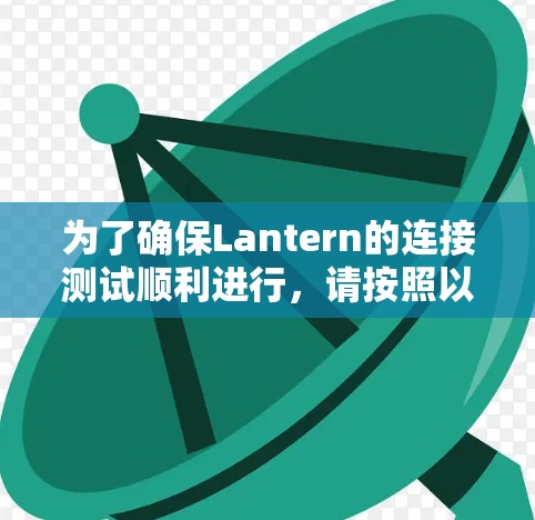 为了确保Lantern的连接测试顺利进行,请按照以下步骤进行