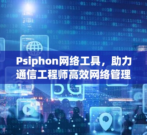 Psiphon网络工具，助力通信工程师高效网络管理