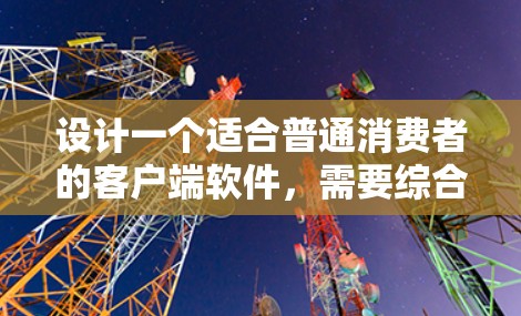 设计一个适合普通消费者的客户端软件,需要综合考虑功能、用户体验、技术实现和维护等多个方面。以下是对客户端软件设计的详细分析和规划