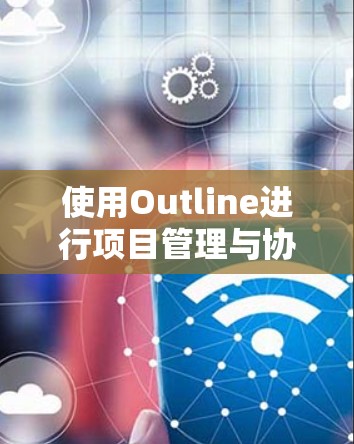 使用Outline进行项目管理与协作的详细指南 使用Outline进行项目管理与协作的详细指南