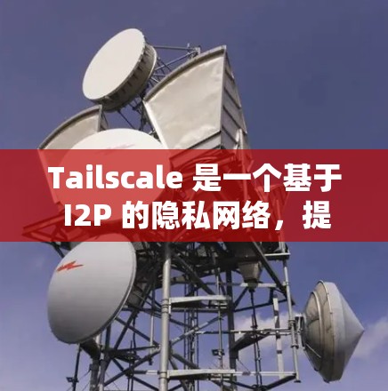 Tailscale 是一个基于 I2P 的隐私网络,提供安全的端到端通信。截至我的知识更新日期(2024年7月)Tailscale 的最新版本是 1.2.5,发布于2023年2月