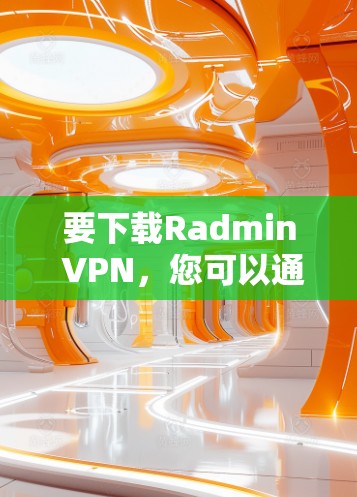 要下载Radmin VPN,您可以通过其官方网站或相关的应用商店获取。以下是一些可能的步骤和建议