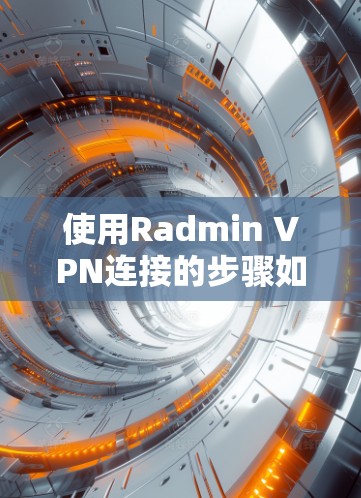 使用Radmin VPN连接的步骤如下 使用Radmin VPN连接的步骤如下