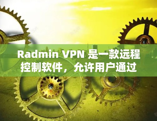 Radmin VPN 是一款远程控制软件,允许用户通过虚拟网络接口(VPN)安全地连接到远程计算机或服务器。以下是使用 Radmin VPN 的基本方法