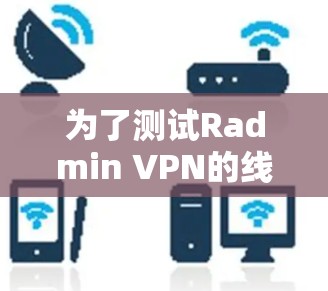 为了测试Radmin VPN的线路可靠性,可以按照以下步骤进行