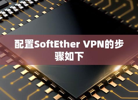 配置SoftEther VPN的步骤如下