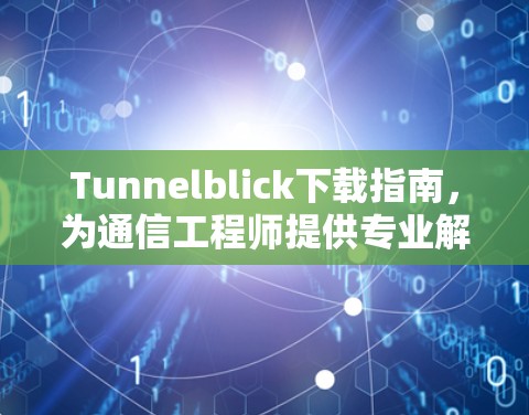 Tunnelblick下载指南,为通信工程师提供专业解决方案
