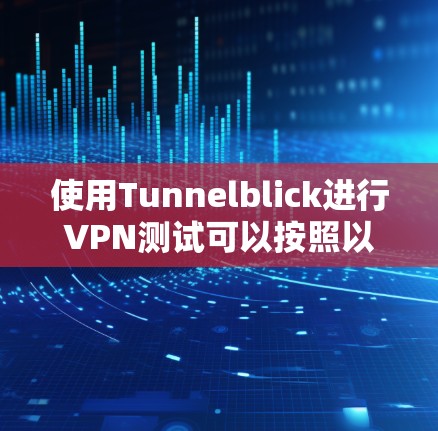 使用Tunnelblick进行VPN测试可以按照以下步骤进行