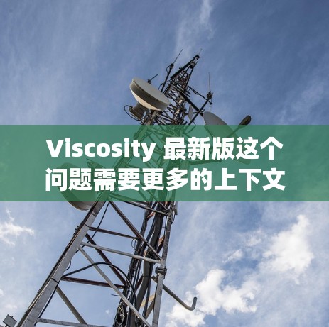 Viscosity 最新版这个问题需要更多的上下文来准确回答。Viscosity 可能指代不同的产品或概念,以下是一些可能的解释