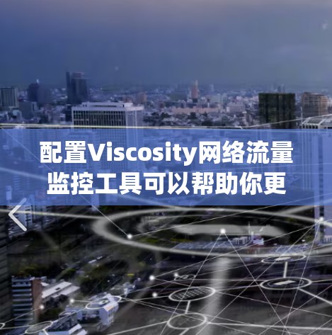 配置Viscosity网络流量监控工具可以帮助你更好地管理和控制网络流量。以下是详细的步骤指南