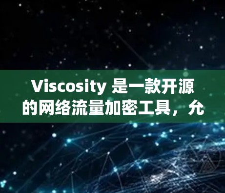 Viscosity 是一款开源的网络流量加密工具,允许您匿名地访问互联网。以下是 Viscosity 的安装指南
