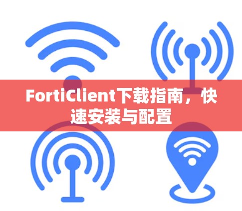 FortiClient下载指南,快速安装与配置
